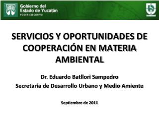 SERVICIOS Y OPORTUNIDADES DE COOPERACIÓN EN MATERIA AMBIENTAL Dr. Eduardo Batllori Sampedro