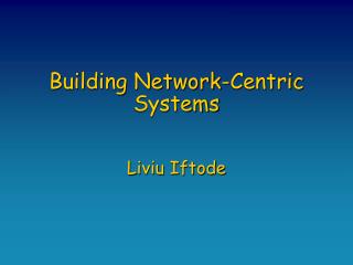 Building Network-Centric Systems Liviu Iftode