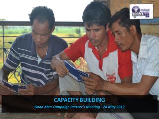 CAPACITY BUILDING Good Men Campaign Partner’s Meeting - 28 May 2012