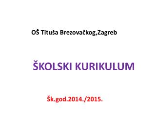OŠ Tituša Brezovačkog,Zagreb ŠKOLSKI KURIKULUM Šk.god.2014./2015.