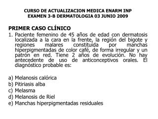 CURSO DE ACTUALIZACION MEDICA ENARM INP EXAMEN 3-B DERMATOLOGIA 03 JUNIO 2009 PRIMER CASO CLÍNICO