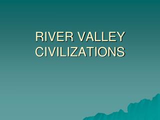 RIVER VALLEY CIVILIZATIONS