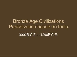 Bronze Age Civilizations Periodization based on tools