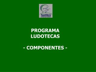 PROGRAMA LUDOTECAS - COMPONENTES -