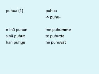 puhua (1)			puhu a 			-&gt; puhu- minä puhu n 		me puhu mme sinä puhu t 			te puhu tte