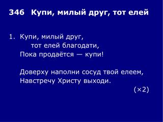 1.	Купи, милый друг, 		тот елей благодати, 	Пока продаётся — купи!