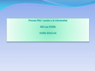 Proves PAU i accés a la U niversitat IES Les FOIES CURS 2013-14