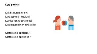 Kysy parilta! Mikä sinun nimi on? Mitä (sinulle) kuuluu? Kuinka vanha sinä olet?