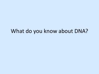 What do you know about DNA?