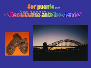 Ser puente.... &quot; Descalzarse ante los demás&quot;