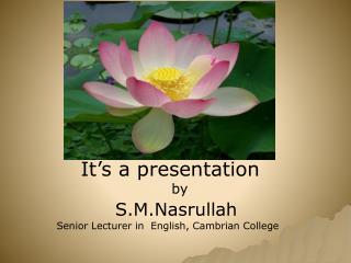 It’s a presentation by S.M.Nasrullah Senior Lecturer in English, Cambrian College