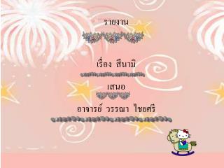 เรื่อง สึนามิ เสนอ อาจารย์ วรรณา ไชยศรี