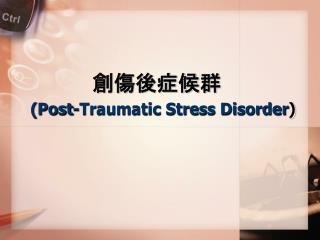 創傷後症候群 ( Post-Traumatic Stress Disorder )