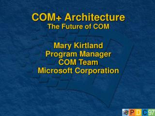 COM+ Architecture The Future of COM Mary Kirtland Program Manager COM Team Microsoft Corporation