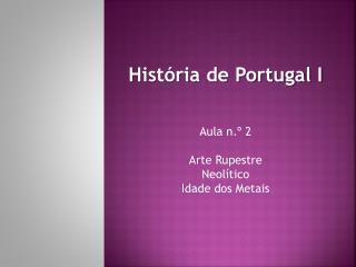 História de Portugal I Aula n.º 2 Arte Rupestre Neolítico Idade dos Metais