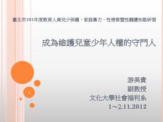 臺北市 101 年度教育人員兒少保護、家庭暴力、性侵害暨性騷擾知能研習 成為維護兒童少年人權的守門人