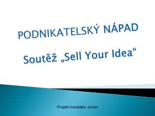PODNIKATELSKÝ NÁPAD Soutěž „ Sell Your Idea“
