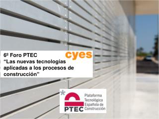 6º Foro PTEC “Las nuevas tecnologías aplicadas a los procesos de construcción”