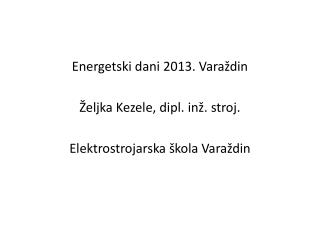 Energetski dani 2013. Varaždin Željka Kezele, dipl. inž. stroj. Elektrostrojarska škola Varaždin