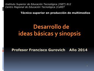 Desarrollo de ideas básicas y sinopsis Profesor Francisco Gurovich 	 Año 2014