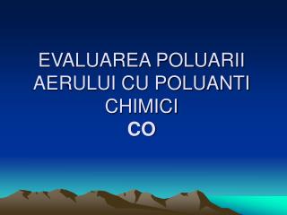 EVALUAREA POLUARII AERULUI CU POLUANTI CHIMICI CO