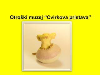 Otroški muzej “Cvirkova pristava”