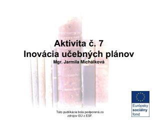 Aktivita č. 7 Inovácia učebných plánov Mgr. Jarmila Michálková