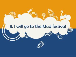 8. I will go to the Mud festival