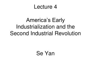 Lecture 4 America’s Early Industrialization and the Second Industrial Revolution Se Yan