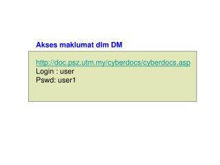 Akses maklumat dlm DM doc.psz.utm.my/cyberdocs/cyberdocs.asp Login : user Pswd: user1