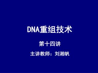 DNA 重组技术 第十四讲 主讲教师：刘湘帆