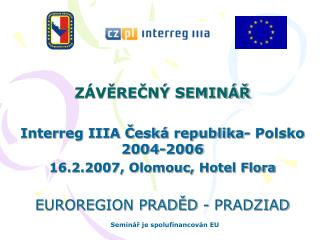 ZÁVĚREČNÝ SEMINÁŘ Interreg IIIA Česká republika- Polsko 2004-2006 16.2.2007, Olomouc, Hotel Flora