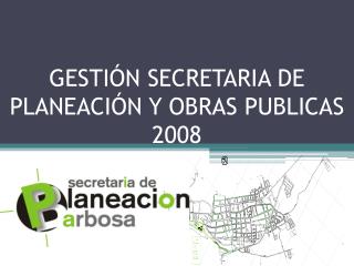 GESTIÓN SECRETARIA DE PLANEACIÓN Y OBRAS PUBLICAS 2008
