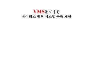 VMS 를 이용한 바이러스 방역 시스템 구축 제안