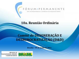 10a. Reunião Ordinária Comitê de DESONERAÇÃO E DESBUROCRATIZAÇÃO (D&amp;D)
