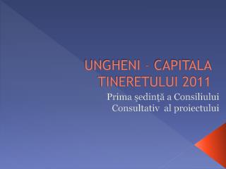 UNGHENI – CAPITALA TINERETULUI 2011