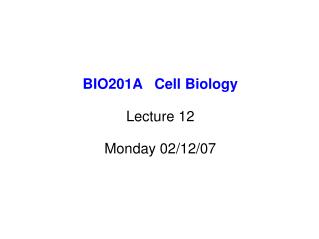 BIO201A Cell Biology Lecture 12 Monday 02/12/07