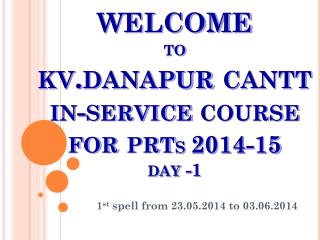 WELCOME to kv.danapur cantt in-service course for prt s 2014-15 day -1