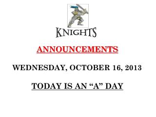 ANNOUNCEMENTS WEDNESDAY, OCTOBER 16, 2013 TODAY IS AN “A” DAY