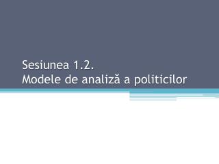 Sesiunea 1.2. Modele de analiză a politicilor