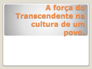 A força do Transcendente na cultura de um povo.