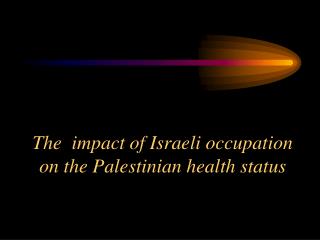 The impact of Israeli occupation on the Palestinian health status