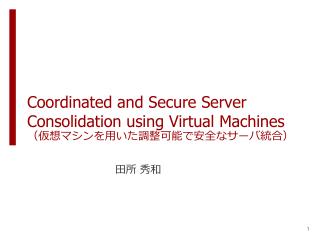 Coordinated and Secure Server Consolidation using Virtual Machines （仮想マシンを用いた調整可能で安全なサーバ統合）