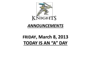 ANNOUNCEMENTS FRIDAY , March 8, 2013 TODAY IS AN “A” DAY