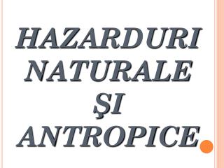 HA Z ARDURI NATURALE Ş I ANTROPICE