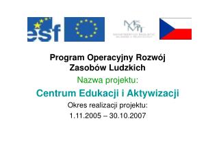 Program Operacyjny Rozwój Zasobów Ludzkich Nazwa projektu: Centrum Edukacji i Aktywizacji