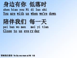 身边有 你 低落时 shen bian you Ni di luo shi You are with us when we ’ re down 陪伴我们 每一天