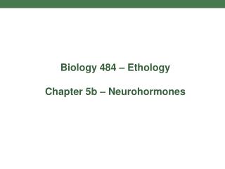 Biology 484 – Ethology Chapter 5b – Neurohormones