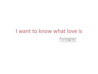 I want to know what love is