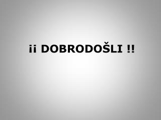 ¡¡ DOBRODO Š LI !!